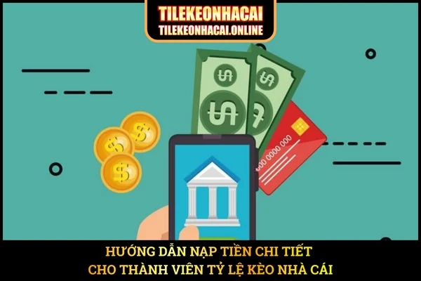 Hướng dẫn nạp tiền chi tiết cho thành viên Tỷ Lệ Kèo Nhà Cái