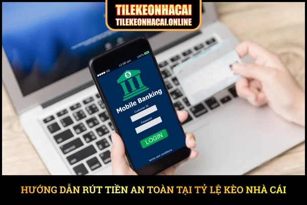 Hướng dẫn rút tiền an toàn tại Tỷ Lệ Kèo Nhà Cái