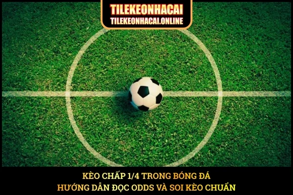Kèo Chấp 1/4 Trong Bóng Đá – Hướng Dẫn Đọc Odds Và Soi Kèo Chuẩn