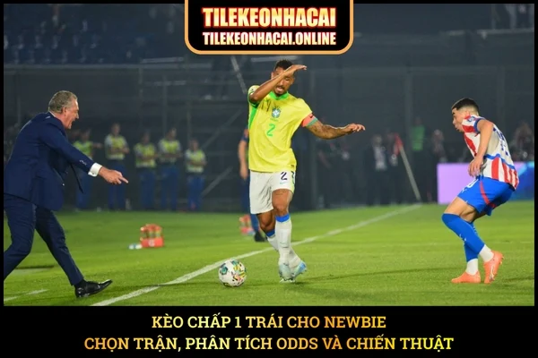 Kèo Chấp 1 Trái Cho Newbie - Chọn Trận, Phân Tích Odds Và Chiến Thuật