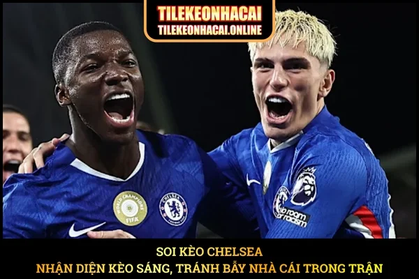 Soi Kèo Chelsea – Nhận Diện Kèo Sáng, Tránh Bẫy Nhà Cái Trong Trận