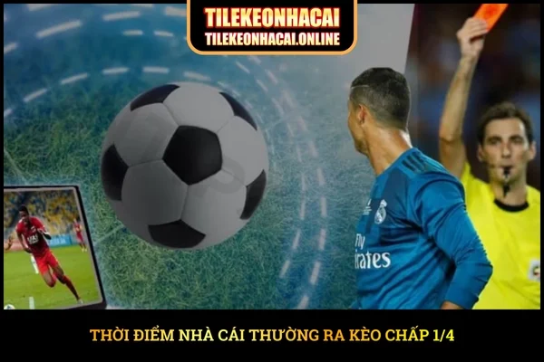 Thời điểm nhà cái thường ra kèo Chấp 1/4