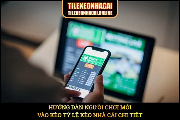 Hướng dẫn người chơi mới vào kèo Tỷ Lệ Kèo Nhà Cái chi tiết